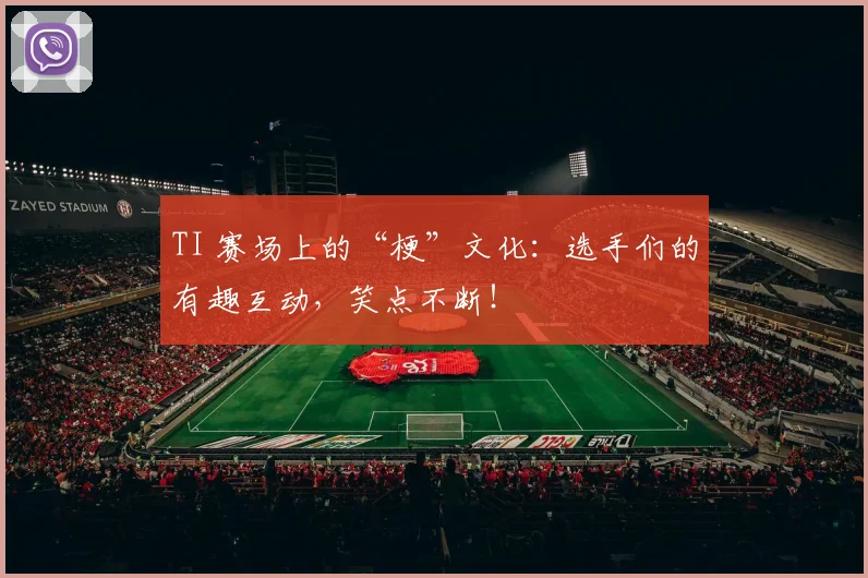 TI 赛场上的“梗”文化：选手们的有趣互动，笑点不断！