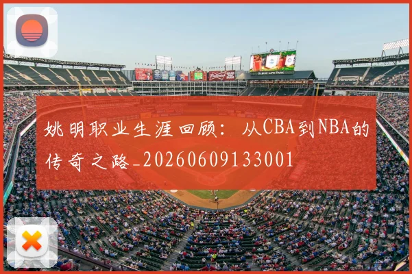 姚明职业生涯回顾：从CBA到NBA的传奇之路_20260609133001
