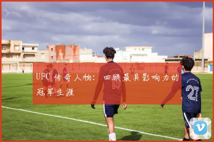 UFC 传奇人物：回顾最具影响力的冠军生涯