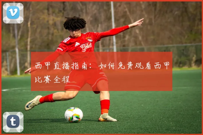 西甲直播指南：如何免费观看西甲比赛全程