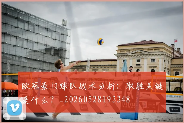 欧冠豪门球队战术分析：取胜关键是什么？_20260528193348