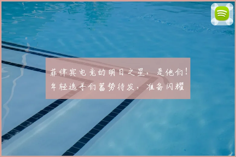 菲律宾电竞的明日之星，是他们！年轻选手们蓄势待发，准备闪耀