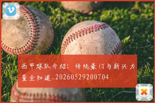 西甲球队介绍：传统豪门与新兴力量全知道_20260529200704