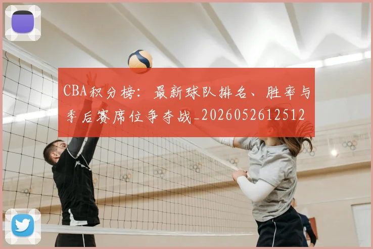 CBA积分榜：最新球队排名、胜率与季后赛席位争夺战_20260526125127