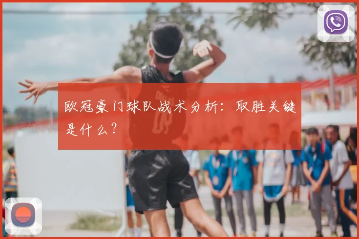 欧冠豪门球队战术分析：取胜关键是什么？