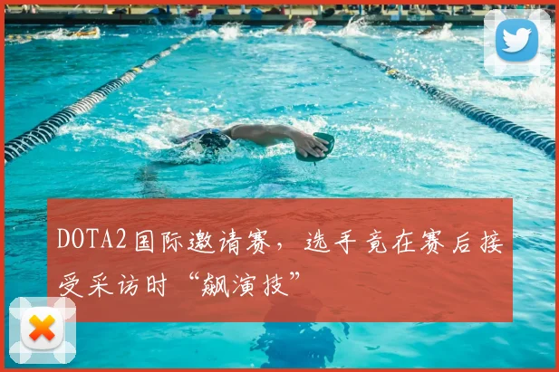 DOTA2国际邀请赛，选手竟在赛后接受采访时“飙演技”